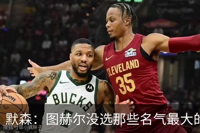 默森：图赫尔没选那些名气最大的球员，而是最适合他战术的